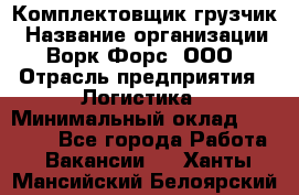 Комплектовщик-грузчик › Название организации ­ Ворк Форс, ООО › Отрасль предприятия ­ Логистика › Минимальный оклад ­ 23 000 - Все города Работа » Вакансии   . Ханты-Мансийский,Белоярский г.